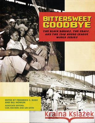 Bittersweet Goodbye: The Black Barons, the Grays, and the 1948 Negro League World Series Frederick C. Bush Bill Nowlin Carl Riechers 9781943816552 Society for American Baseball Research