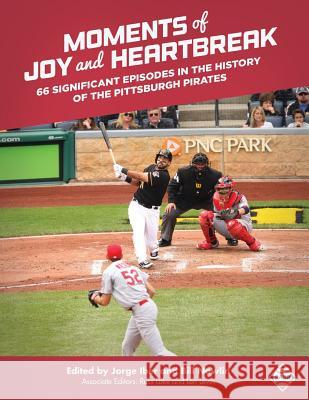 Moments of Joy and Heartbreak: 66 Significant Episodes in the History of the Pittsburgh Pirates Jorge Iber Jorge Iber Bill Nowlin 9781943816736 Society for American Baseball Reseearch