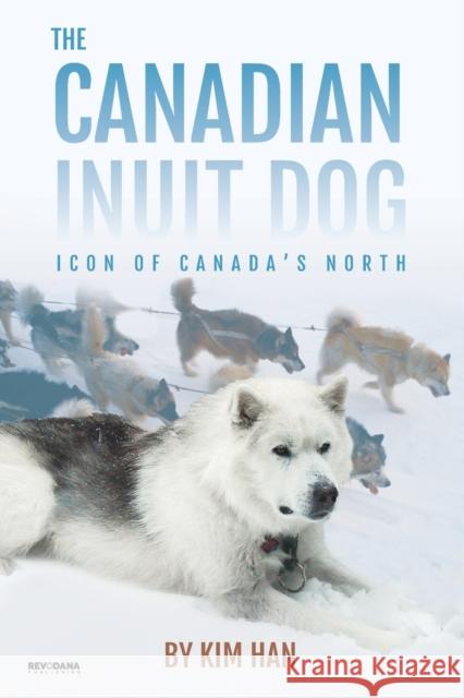 The Canadian Inuit Dog: Icon of Canada's North Kim Han 9781943824427 Revodana Publishing