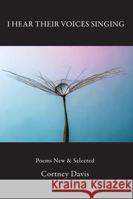 I Hear Their Voices Singing: Poems New & Selected Cortney Davis 9781943826698 Antrim House