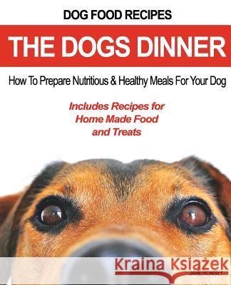 Dog Food Recipes, The Dogs Dinner: How to Prepare Nutritious and Healthy Meals for Your Dog. Includes Recipes For Home Made Food and Treats Romsey, Jane 9781943828449 Fat Dog Publishing, LLC