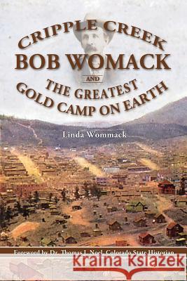 Cripple Creek, Bob Womack and The Greatest Gold Camp on Earth Linda Wommack 9781943829200 Rhyolite Press LLC