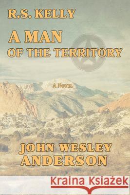 R.S. Kelly A Man of the Territory John Wesley Anderson 9781943829217 Circle Star Publishing
