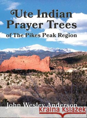 Ute Prayer Trees of the Pikes Peak Region John Wesley Anderson 9781943829262 Circle Star Publishing