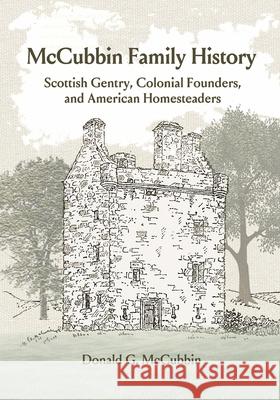 McCubbin Family History: Scottish Gentry, Colonial Founders, and American Homesteaders Donald G. McCubbin 9781943829767 Rhyolite Press LLC