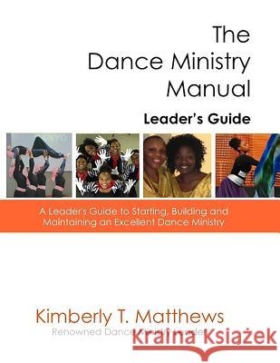 The Dance Ministry Manual - Leader's Guide: A Leader's Guide to Starting and Maintaining an Excellent Dance Ministry Kimberly T. Matthews 9781943833078 Kissed Publications