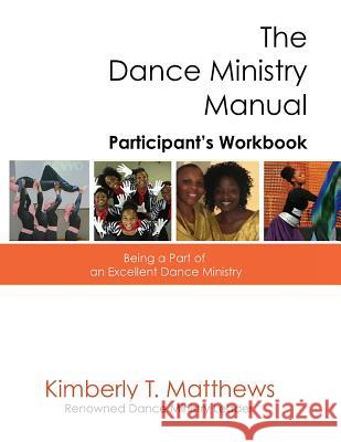 The Dance Ministry Manual - Participant's Workbook: Being a Part of an Excellent Dance Ministry Kimberly T. Matthews 9781943833085