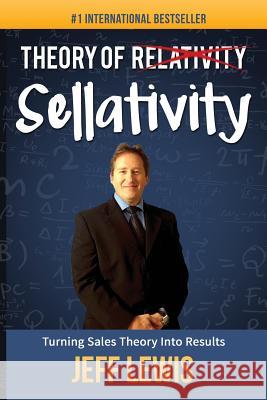 Theory of Sellativity: Turning Sales Theory Into Results Jeff Lewis 9781943843350