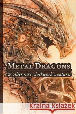 Metal Dragons & Other Rare Clockwork Creatures Jessica Feinberg Jessica Feinberg 9781943843480 Jessica C. Feinberg