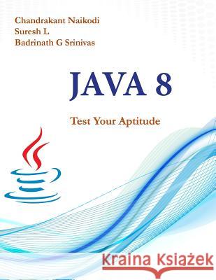 Java 8: Test Your Aptitude Chandrakant Naikodi Suresh L Badrinath G. Srinivas 9781943851676 White Falcon Self Publishing Platform