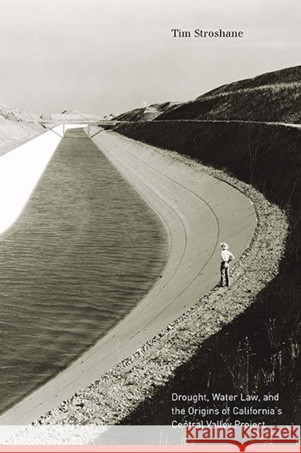 Drought, Water Law, and the Origins of California's Central Valley Project Tim Stroshane 9781943859061 University of Nevada Press
