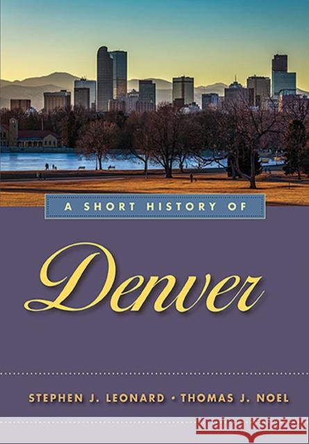 A Short History of Denver Stephen J. Leonard Thomas J. Noel 9781943859191 University of Nevada Press