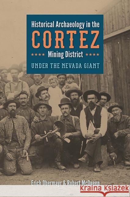 Historical Archaeology in the Cortez Mining District: Under the Nevada Giant Erich Obermayr Robert W. McQueen 9781943859221 University of Nevada Press