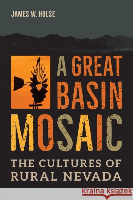 A Great Basin Mosaic: The Cultures of Rural Nevada James W. Hulse 9781943859252 University of Nevada Press