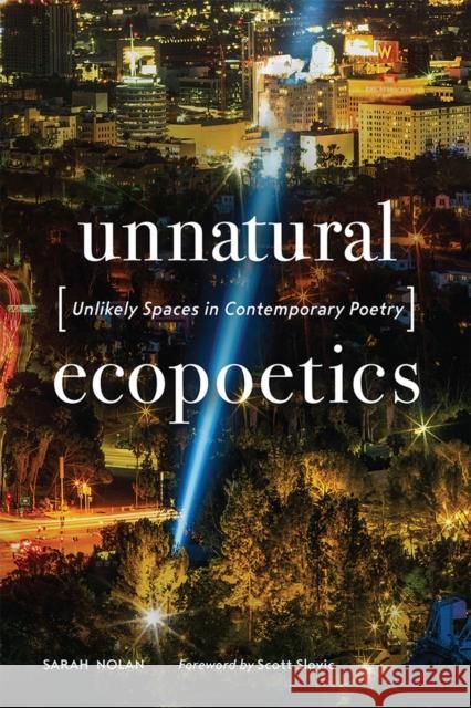 Unnatural Ecopoetics: Unlikely Spaces in Contemporary Poetry Sarah Nolan Scott Slovic 9781943859276 University of Nevada Press