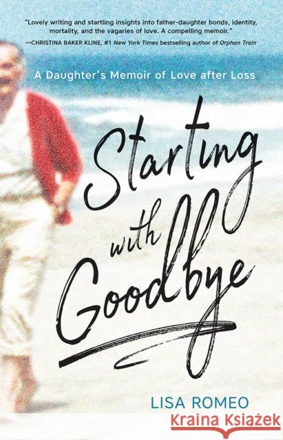 Starting with Goodbye: A Daughter's Memoir of Love After Loss Lisa Romeo 9781943859689