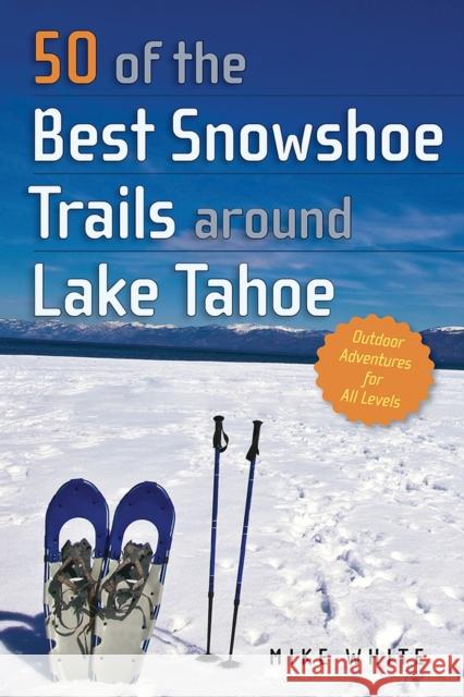 50 of the Best Snowshoe Trails Around Lake Tahoe Mike White 9781943859795 University of Nevada Press
