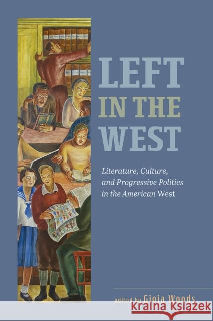 Left in the West: Literature, Culture, and Progressive Politics in the American West Gioia Woods 9781943859924