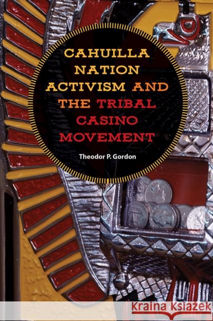 Cahuilla Nation Activism and the Tribal Casino Movement Theodor P. Gordon 9781943859931 University of Nevada Press