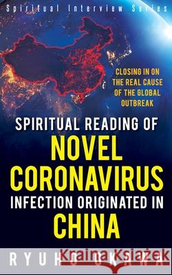 Spiritual Reading of Novel Coronavirus Infection Originated in China: Closing in on the real cause of the global outbreak Ryuho Okawa 9781943869770 HS Press