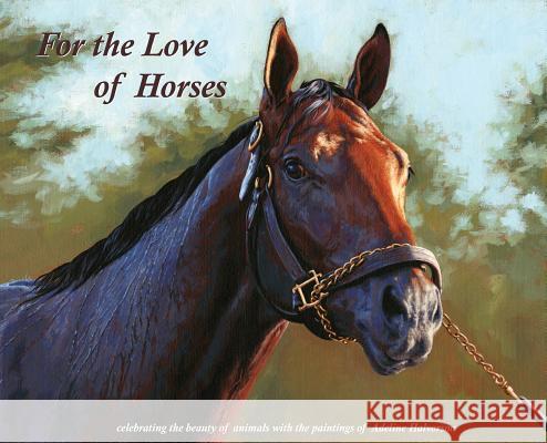 For the Love of Horses: Celebrating the beauty of animals with the paintings of Adeline Halvorson Adeline, Halvorson 9781943871735