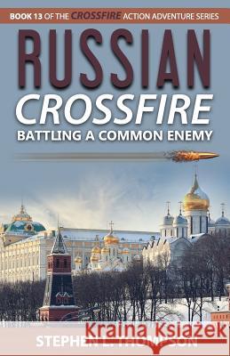 Russian Crossfire: Battling a Common Enemy Stephen L. Thompson 9781943879137