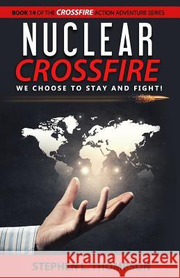 Nuclear Crossfire: We Choose to Stay and Fight! Stephen L. Thompson 9781943879151