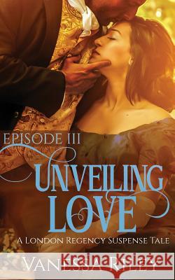 Unveiling Love: Episode III Vanessa Riley 9781943885121 Gallium Optronics, LLC