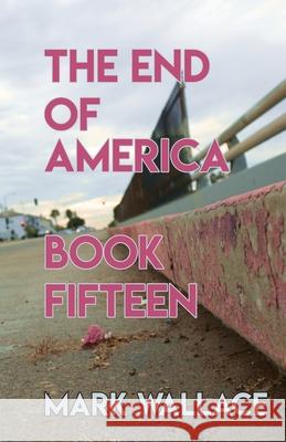 The End of America, Book Fifteen Mark Wallace 9781943899135 Glovebox Poems