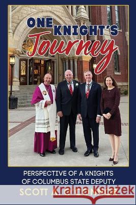 One Knight\'s Journey: Perspective of a Knights of Columbus State Deputy Scott A. O'Connor 9781943901296 Lectio Publishing LLC