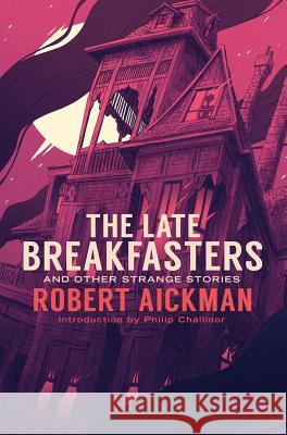 The Late Breakfasters and Other Strange Stories Robert Aickman Philip Challinor 9781943910465 Valancourt Books