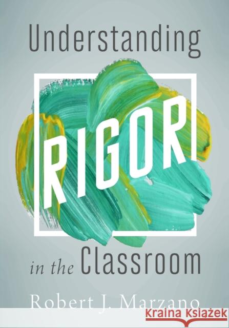 Understanding Rigor in the Classroom Robert J. Marzano 9781943920662