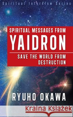 Spiritual Messages from Yaidron - Save the World from Destruction Ryuho Okawa 9781943928231 HS Press