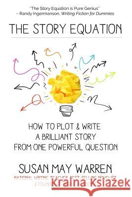 The Story Equation: How to Plot and Write a Brilliant Story with One Powerful Question Susan May Warren 9781943935116