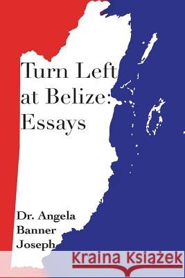 Turn Left at Belize: Essays Dr Angela Banner Joseph 9781943945009 Dr. Angela Banner Joseph