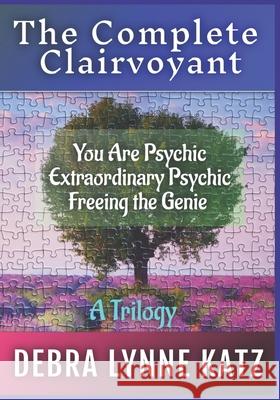 The Complete Clairvoyant: A Trilogy: You Are Psychic; Extraordinary Psychic & Freeing the Genie Within Debra Lynne Katz, Noel Morado 9781943951260 Living Dreams Press