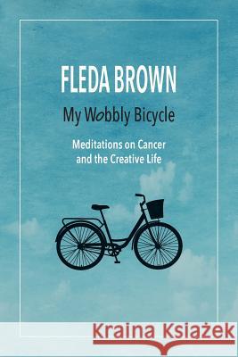 My Wobbly Bicycle: Meditations on Cancer and the Creative Life Fleda Brown 9781943995172 Mission Point Press