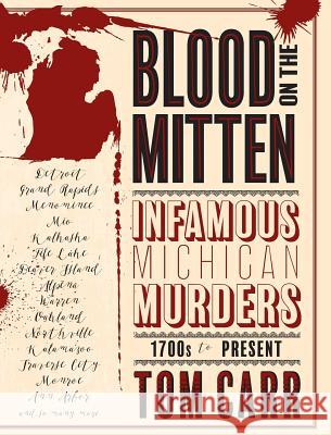 Blood on the Mitten: Infamous Michigan Murders, 1700s to Present Tom Carr 9781943995363 Mission Point Press