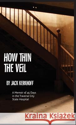 How Thin the Veil: A Memoir of 45 Days in the Traverse City State Hospital Jack Kerkhoff 9781943995370