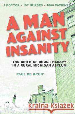 A Man Against Insanity: The Birth of Drug Therapy in a Northern Michigan Asylum Paul d 9781943995554 Mission Point Press