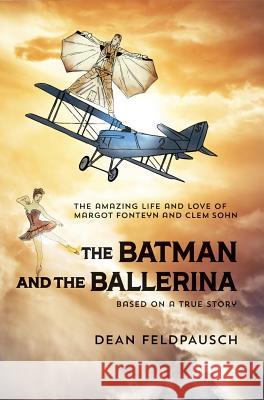 The Batman and the Ballerina: The Amazing Life and Love of Clem Sohn and Margot Fonteyn Dean Feldpausch 9781943995899 Dean R Feldpausch Literature LLC