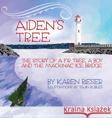 Aiden's Tree: The Story of a Fir Tree, a Boy and the Mackinac Ice Bridge Karen Rieser Tajin Robles 9781943995950 Karen Louise Rieser