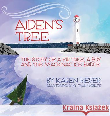 Aiden's Tree: The Story of a Fir Tree, a Boy and the Mackinac Ice Bridge Karen Rieser Tajin Robles 9781943995950