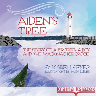 Aiden's Tree: The Story of a Fir Tree, a Boy and the Mackinac Ice Bridge Karen Rieser Tajin Robles 9781943995981