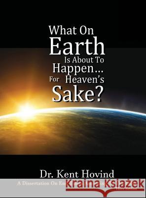 What On Earth Is About To Happen For Heaven's Sake: A Dissertation on End Times According to the Holy Bible Hovind, Kent E. 9781944010027 Creation Science Evangelism, Inc.