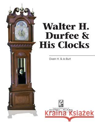 Walter H. Durfee & His Clocks Burt Burt, Jo Burt 9781944018023 Nawcc