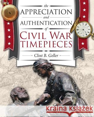 The Appreciation and Authentication of Civil War Timepieces Clint B. Geller 9781944018061 Nawcc