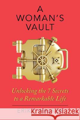 A Woman's Vault: The 7 Secrets to a Remarkable Life Erika Walker 9781944027117 Networlding, Inc.