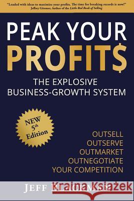 Peak Your Profits: The Explosive Business-Growth System / Outsell Outserve Outmarket Outnegotiate Your Competition Jeff Blackman 9781944027162 Networlding Publishing