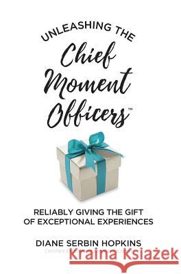 Unleashing the Chief Moment Officers: Reliably Giving the Gift of Exceptional Experiences Diane S. Hopkins 9781944027223 Networlding Publishing